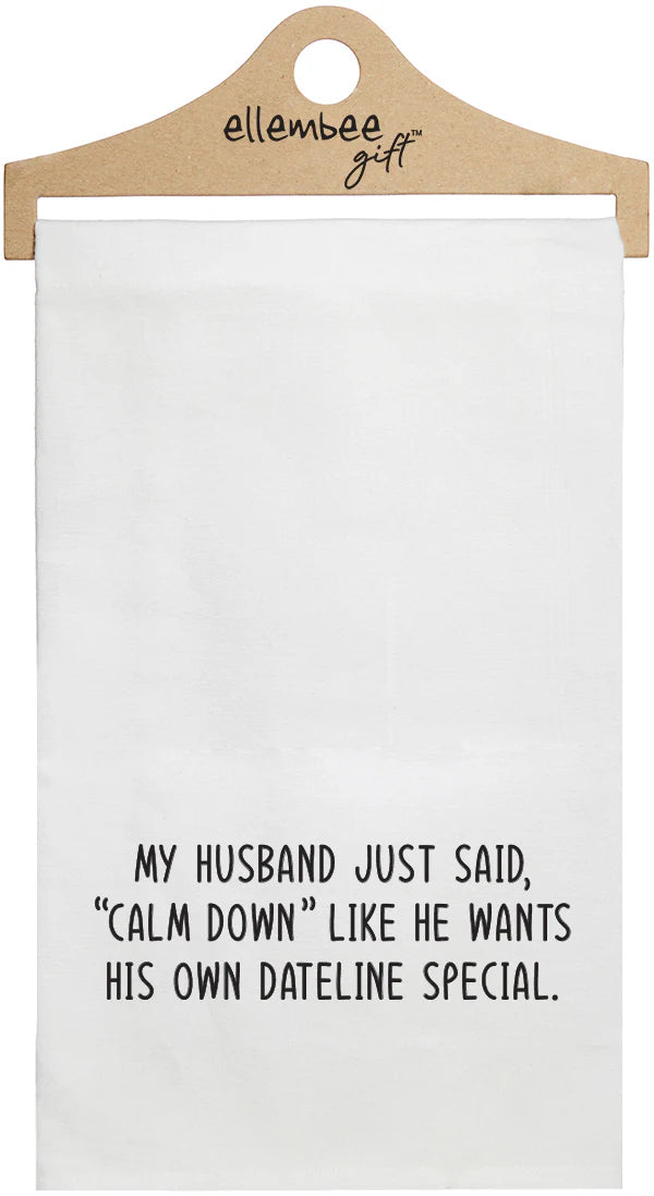 Funny Tea Towel "My Husband Just Said Calm Down Like He Wants His Own Dateline Special."